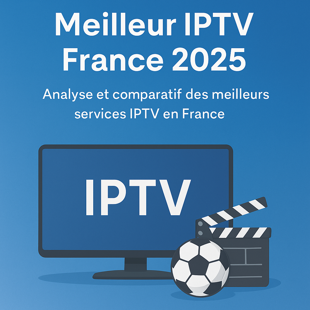 Meilleur IPTV France 2025 : Comparatif complet et guide d’achat